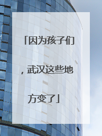 因为孩子们，武汉这些地方变了